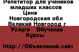 Репетитор для учеников младших классов › Цена ­ 400 - Новгородская обл., Великий Новгород г. Услуги » Обучение. Курсы   